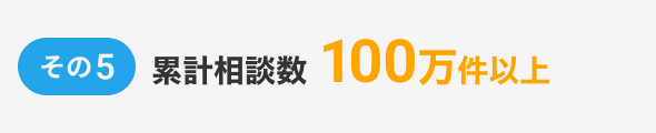 その5、累計相談数100万件以上